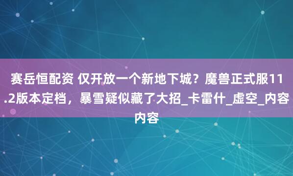 赛岳恒配资 仅开放一个新地下城？魔兽正式服11.2版本定档，暴雪疑似藏了大招_卡雷什_虚空_内容