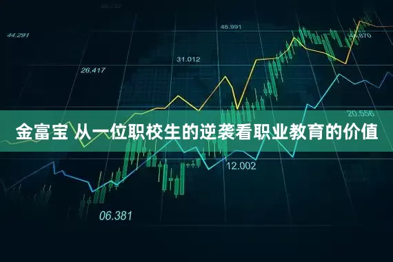金富宝 从一位职校生的逆袭看职业教育的价值